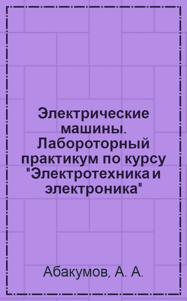 Электрические машины. Лабороторный практикум по курсу "Электротехника и электроника"