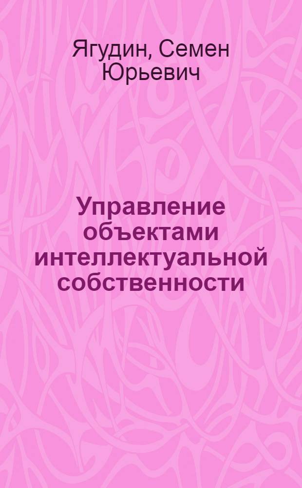 Управление объектами интеллектуальной собственности : учебно-методический комплекс для студентов высшего профессионального обучения