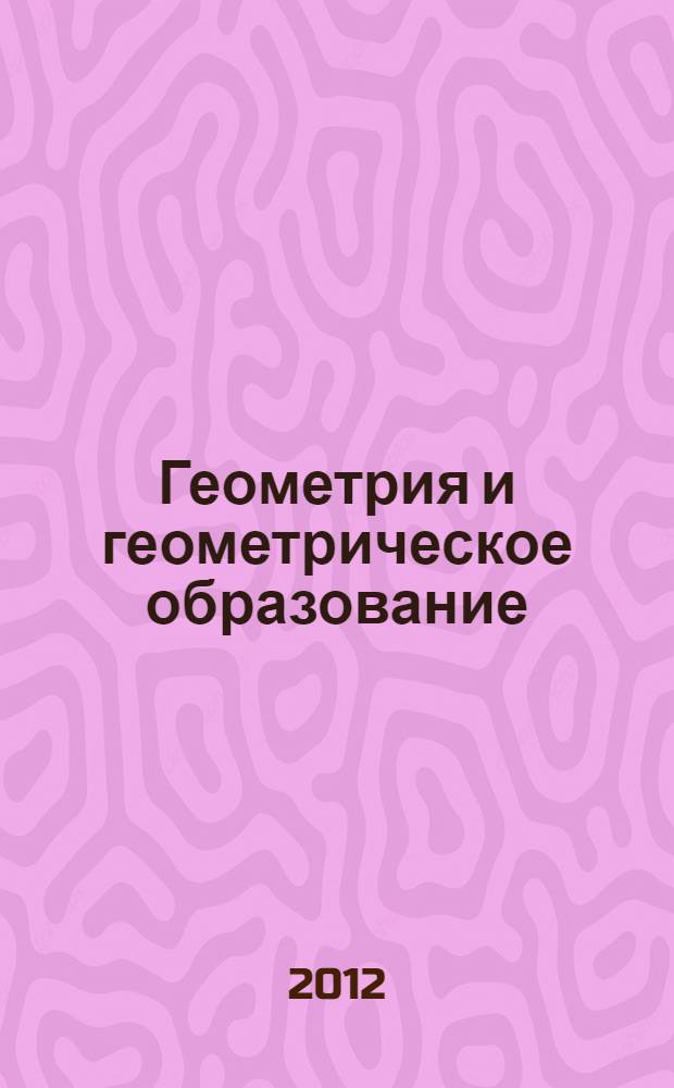 Геометрия и геометрическое образование = Geometry and geometric education : сборник трудов Международной научной конференции "Геометрия и геометрическое образование в современной средней и высшей школе" (к 70-летию В.А. Гусева), 22-25 ноября 2012 года