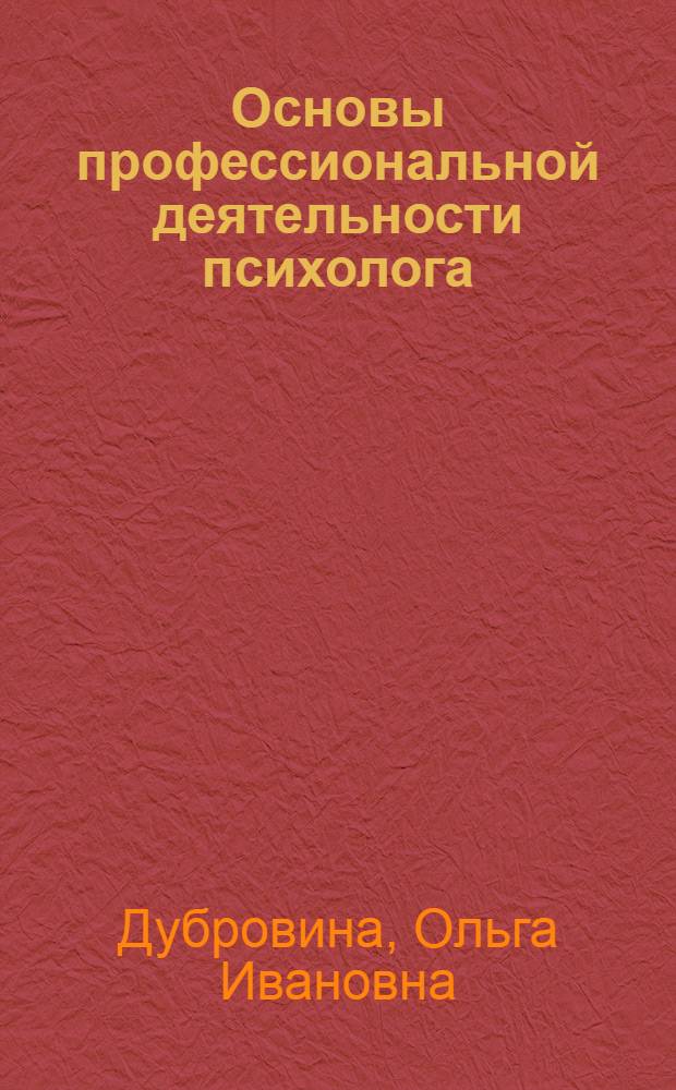 Основы профессиональной деятельности психолога : учебное пособие : в соответствии с требованиями ФГОС высшего профессионального образования по дисциплине "Основы профессиональной деятельности психолога"