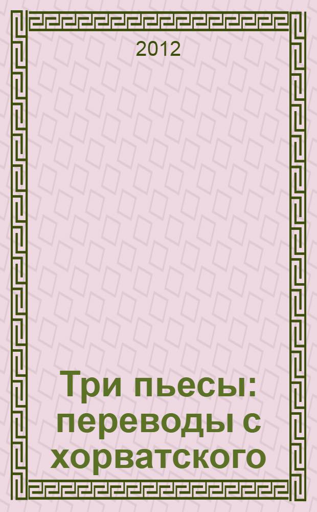 Три пьесы : переводы с хорватского