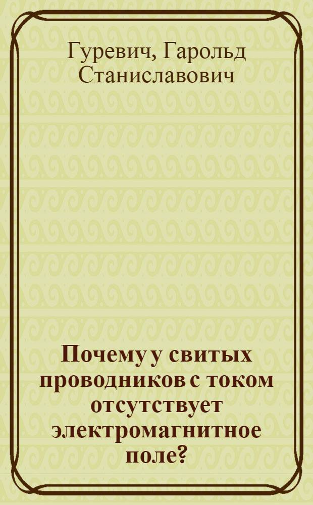 Почему у свитых проводников с током отсутствует электромагнитное поле? : электромагнитное поле, магнитное поле, электрическое поле проводника с током : импульсное поле витка с током и катушки : (теория абсолютности)