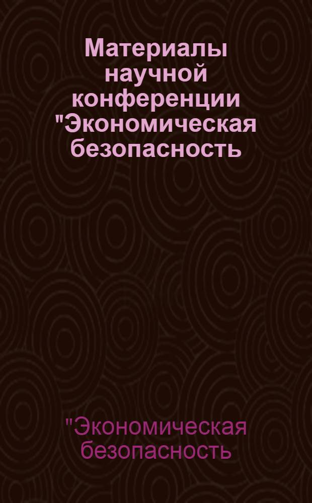 Материалы научной конференции "Экономическая безопасность: концепция, стандарты", 12-13 сентября 2012 г. : сборник научных трудов