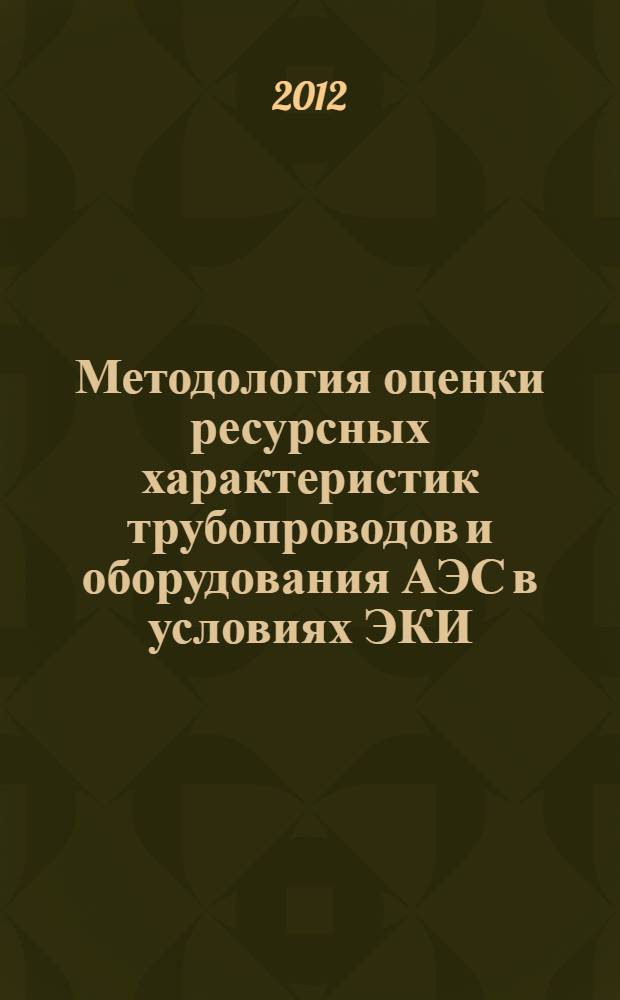 Методология оценки ресурсных характеристик трубопроводов и оборудования АЭС в условиях ЭКИ : учебное пособие