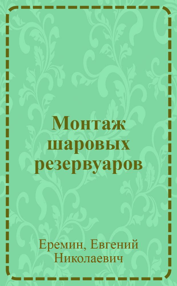 Монтаж шаровых резервуаров : учебное пособие : для студентов высших учебных заведений, обучающихся по направлениям подготовки 150700 150700 "Машиностроение" и 151000 "Технологические машины и оборудование"