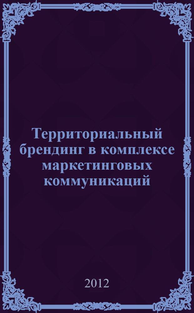 Территориальный брендинг в комплексе маркетинговых коммуникаций : монография