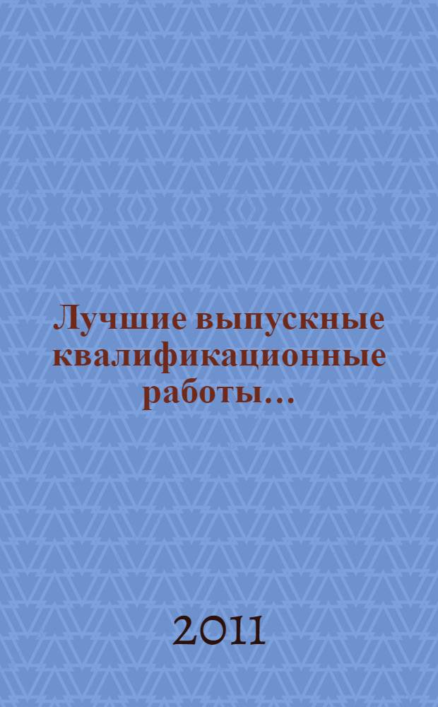 Лучшие выпускные квалификационные работы .. : (сборник статей на основе лучших квалификационных работ). ...2011 года