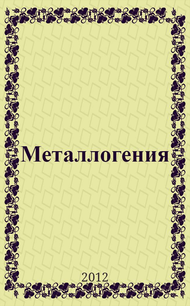 Металлогения : учебник для студентов и магистрантов, обучающихся по направлению 020700 Геология