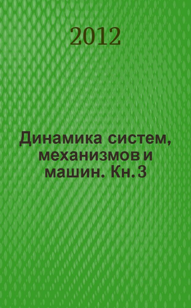 Динамика систем, механизмов и машин. Кн. 3