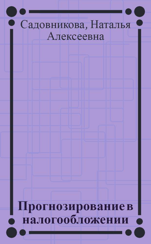 Прогнозирование в налогообложении : учебно-практическое пособие для студентов высшего профессионального образования