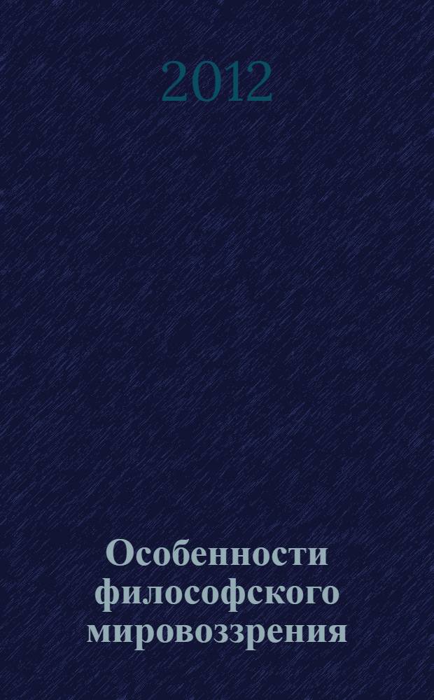 Особенности философского мировоззрения : сборник статей Всероссийской студенческой научно-теоретической конференции
