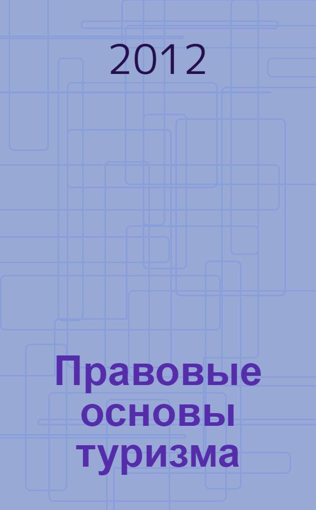 Правовые основы туризма : учебно-методическое пособие : специальность 100400.62 "Туризм", 101100.62 "Основы права", 080200.62 "Право"