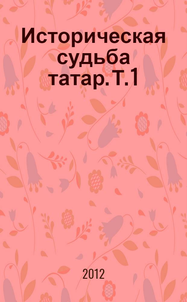 Историческая судьба татар. Т. 1 : От племени к нации