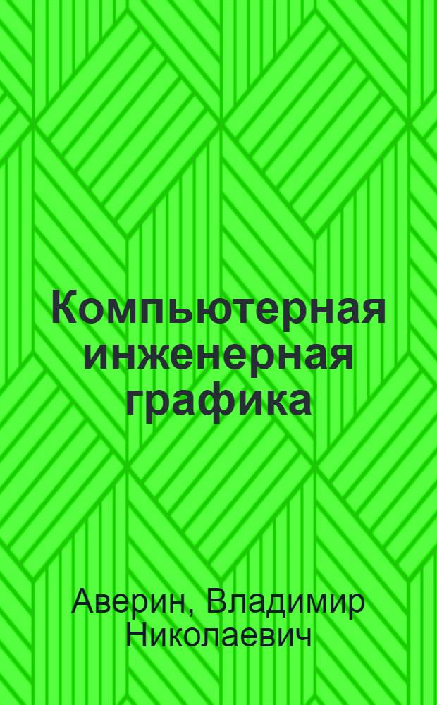Компьютерная инженерная графика : учебное пособие для использования в учебном процессе образовательных учреждений, реализующих программы среднего профессионального образования