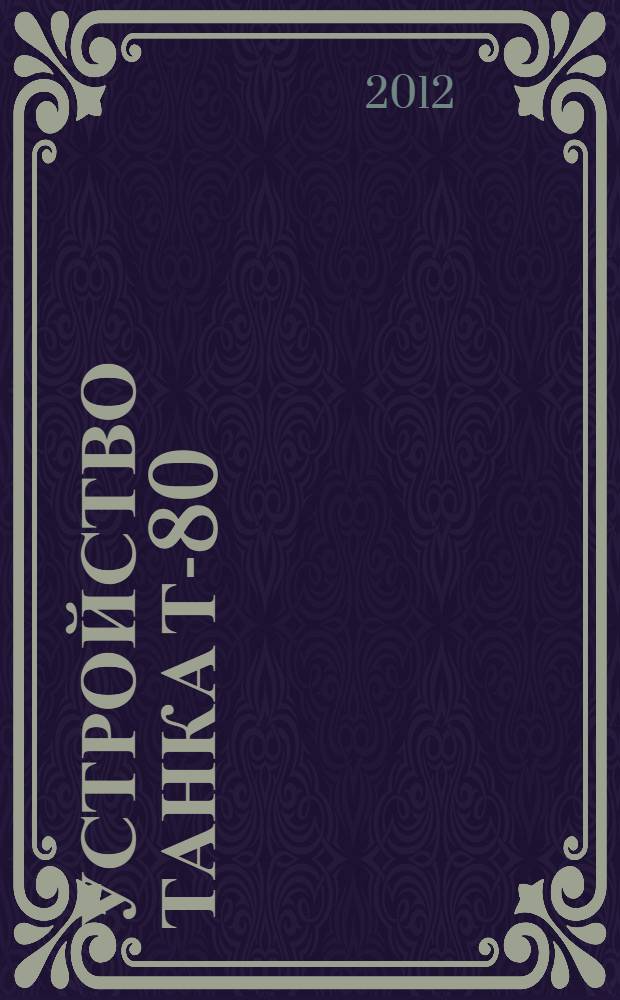 Устройство танка Т-80 : учебное пособие : для студентов, обучающихся по программе подготовки офицеров запаса военно-учетных специальностей 420200, 420300