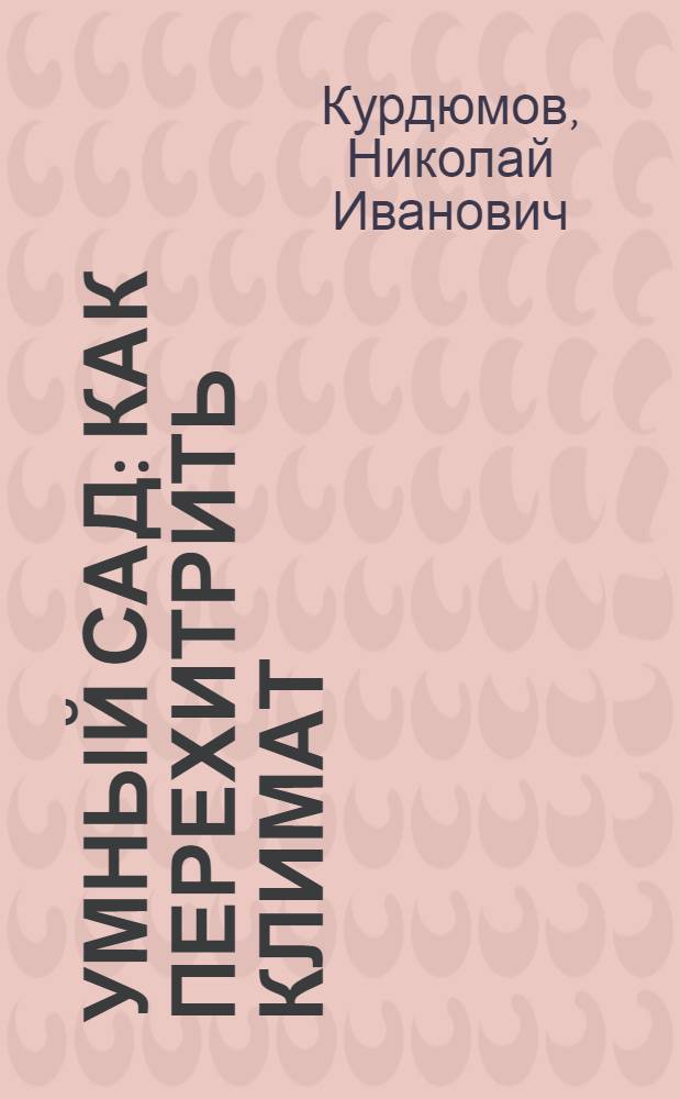Умный сад : как перехитрить климат