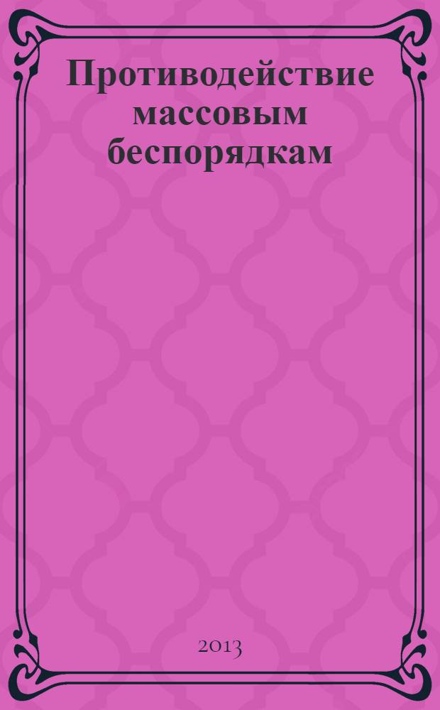 Противодействие массовым беспорядкам: нормативная база : хрестоматия