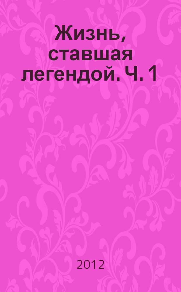 Жизнь, ставшая легендой. Ч. 1