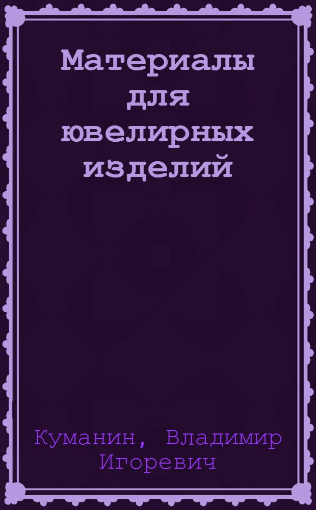 Материалы для ювелирных изделий : учебник для бакалавров, магистров по специальности 26140002 "Технология художественной обработки материалов" и аспирантов по специальности 170006 "Техническая эстетика и дизайн"