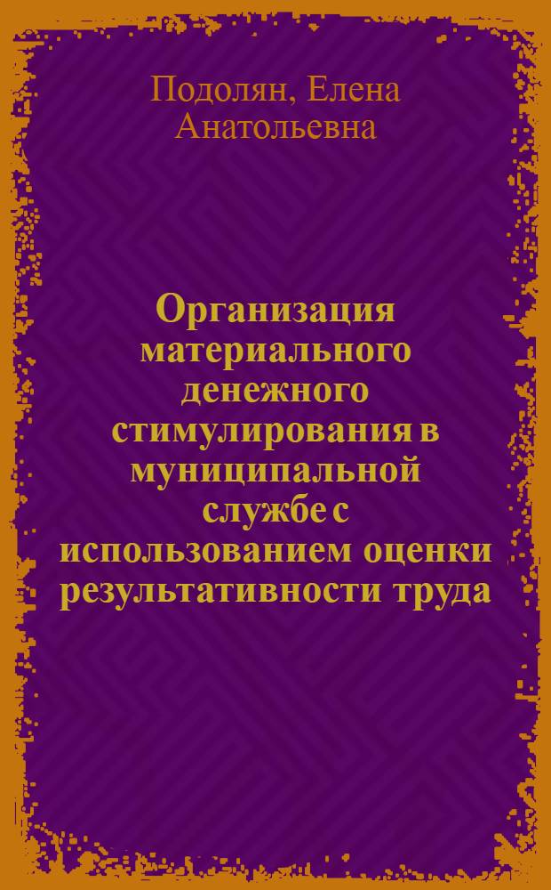 Организация материального денежного стимулирования в муниципальной службе с использованием оценки результативности труда : монография
