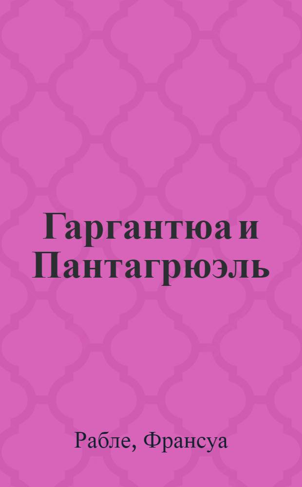 Гаргантюа и Пантагрюэль : роман