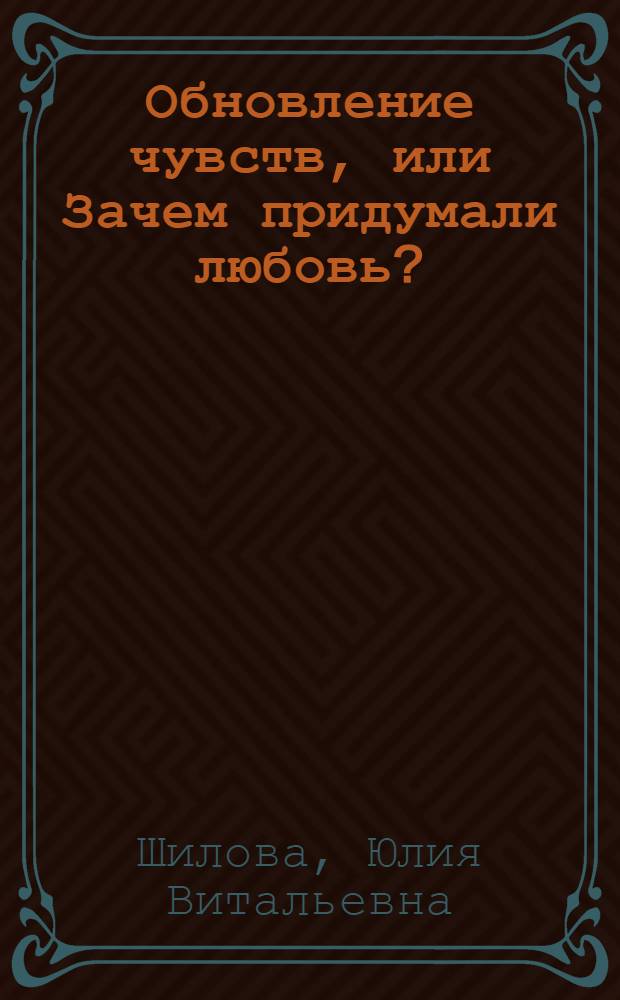 Обновление чувств, или Зачем придумали любовь? : роман