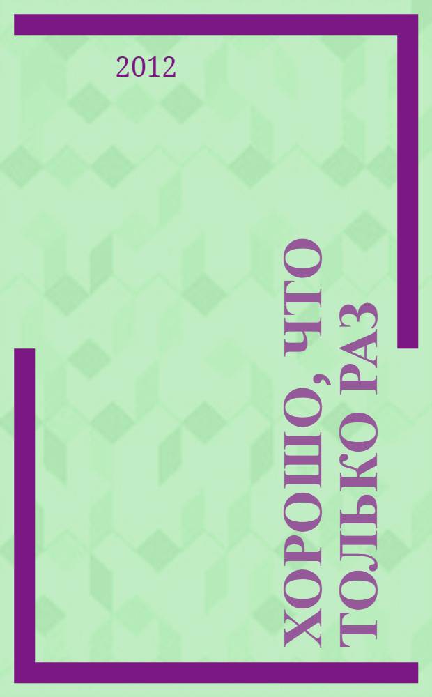 Хорошо, что только раз : повесть. Диптих. Рассказы. Триптих. Хроники