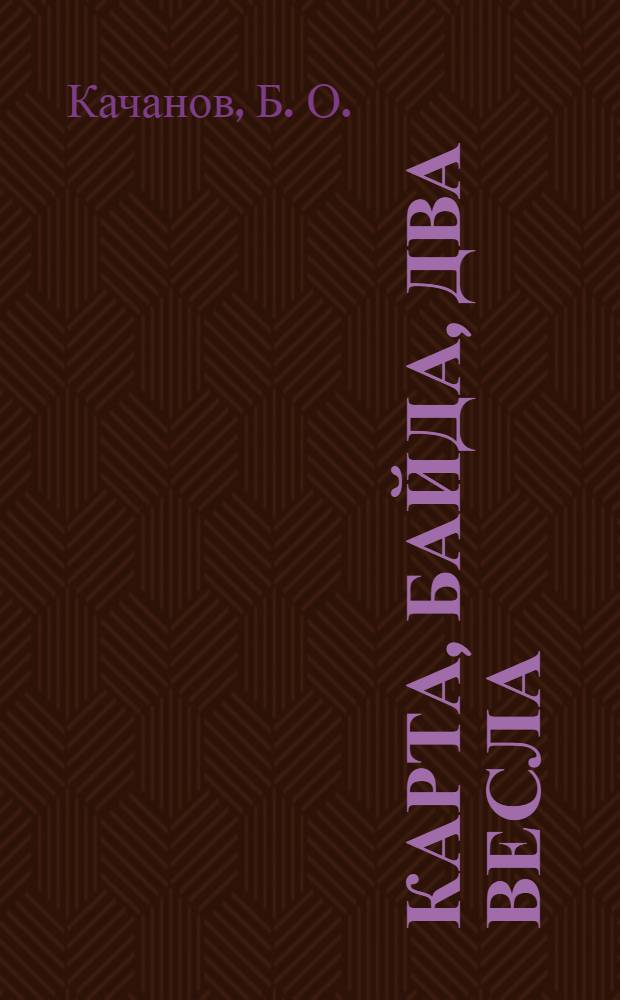 Карта, байда, два весла : все имена, названия, события, время и место действия вымышлены, а совпадения случайны