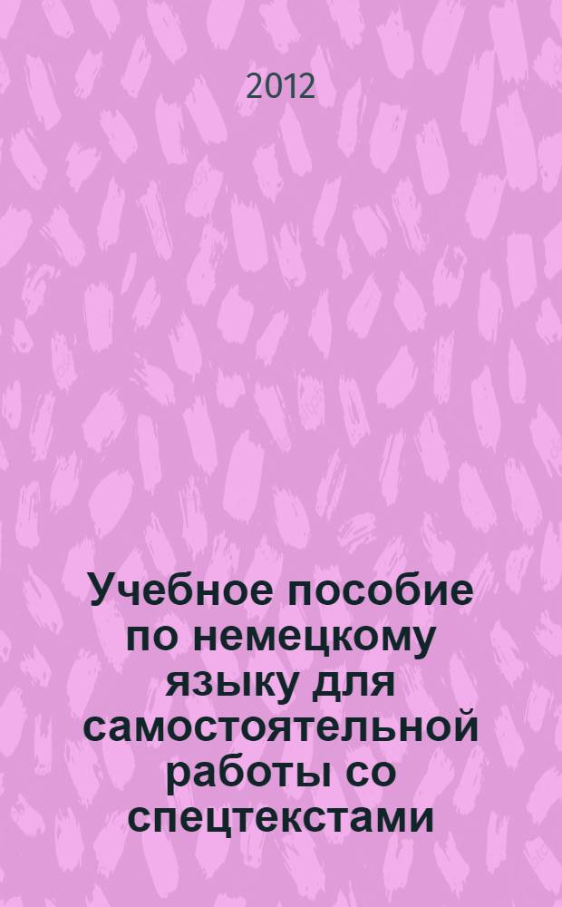 Учебное пособие по немецкому языку для самостоятельной работы со спецтекстами : направление подготовки - 1100800 Агроинженерия, профиль - Технологическое оборудование для хранения и переработки сельскохозяйственной продукции, направление подготовки - 260100 Продукты питания из растительного сырья, профиль - Технология хранения и переработки зерна : учебное пособие