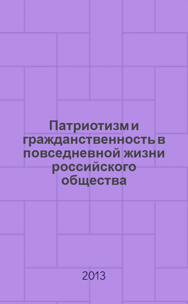 Патриотизм и гражданственность в повседневной жизни российского общества (XVIII-XXI вв.) : материалы международной научной конференции, 14-16 марта 2013 г
