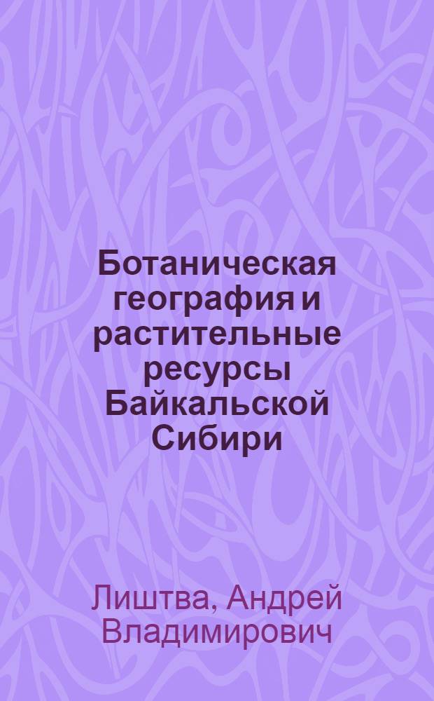 Ботаническая география и растительные ресурсы Байкальской Сибири : учебное пособие