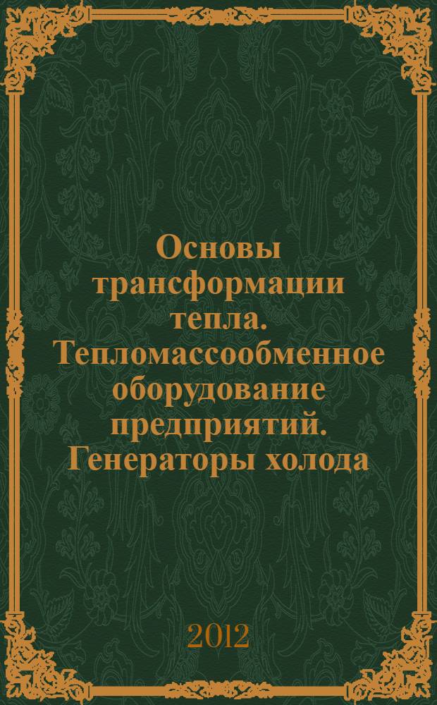 Основы трансформации тепла. Тепломассообменное оборудование предприятий. Генераторы холода : учебное пособие : для студентов высших учебных заведений, обучающихся по направлению подготовки 140100 "Теплоэнергетика"