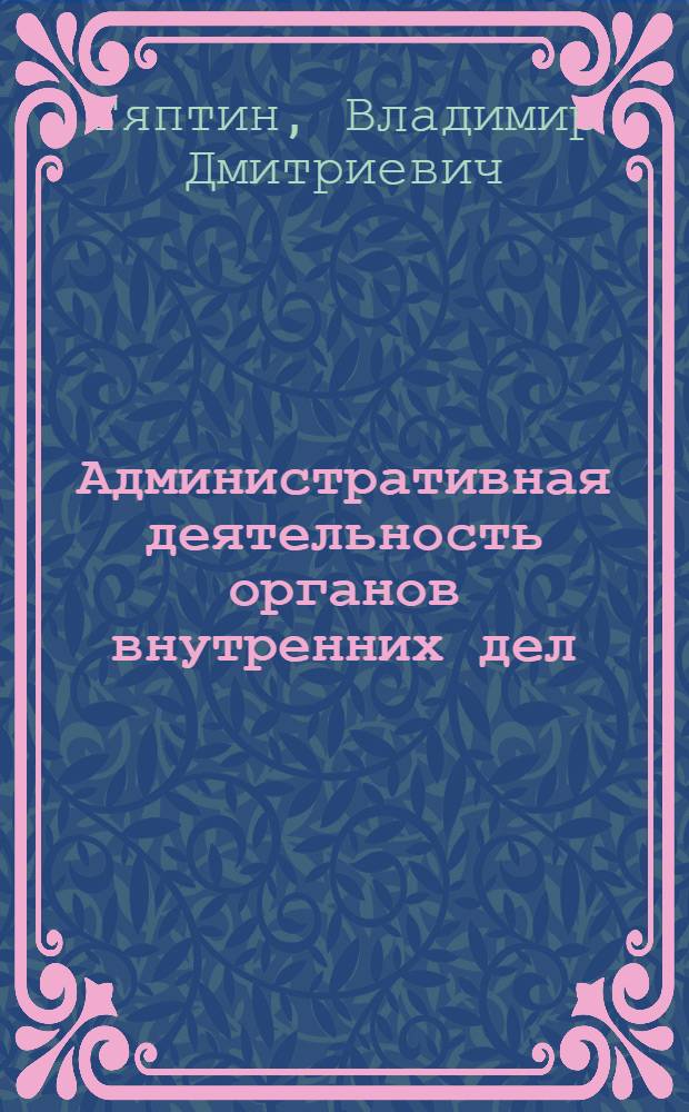 Административная деятельность органов внутренних дел : особенная часть : курс лекций