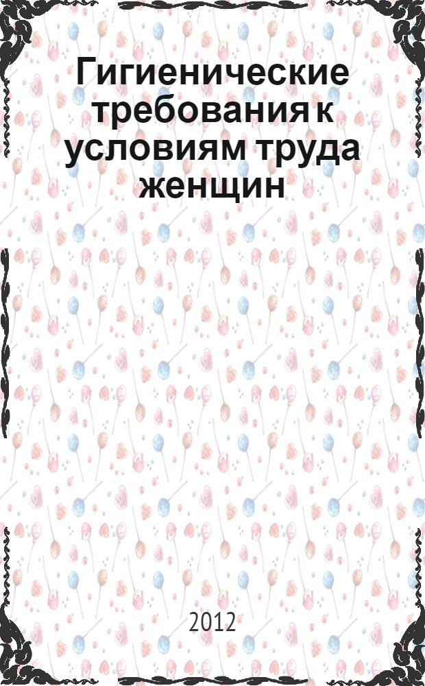 Гигиенические требования к условиям труда женщин : для студентов, обучающихся по направлению 280700.62 "Техносферная безопасность" и изучающих дисциплины "Производственная санитария и гигиена труда", "Управление охраной труда", "Аттестация рабочих мест", "Медико-биологические основы безопасности", "Безопасность жизнедеятельности"