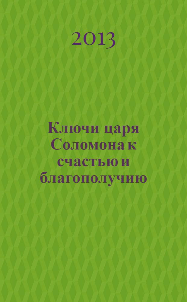 Ключи царя Соломона к счастью и благополучию : магические талисманы, амулеты, обереги