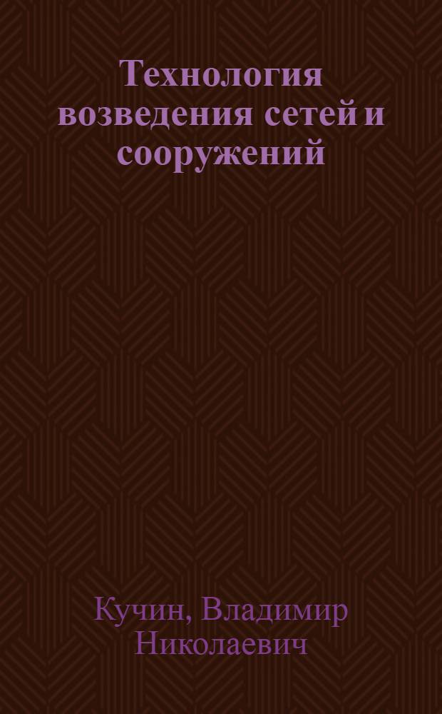 Технология возведения сетей и сооружений : учебное пособие : для студентов специальности 270112