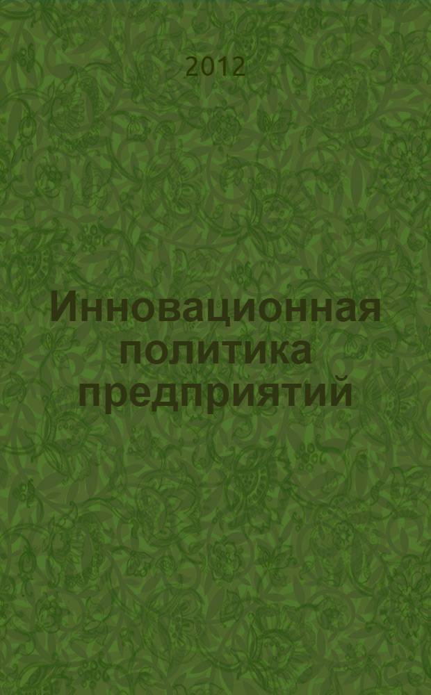 Инновационная политика предприятий : сборник материалов II Международной научно-практической конференции (в рамках Международной специализированной выставки "Станкостроение - 2012"), Москва, 17 октября 2012 г
