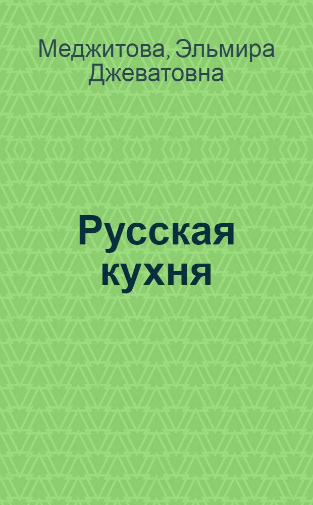 Русская кухня : более 700 уникальных рецептов, собранных по всей России