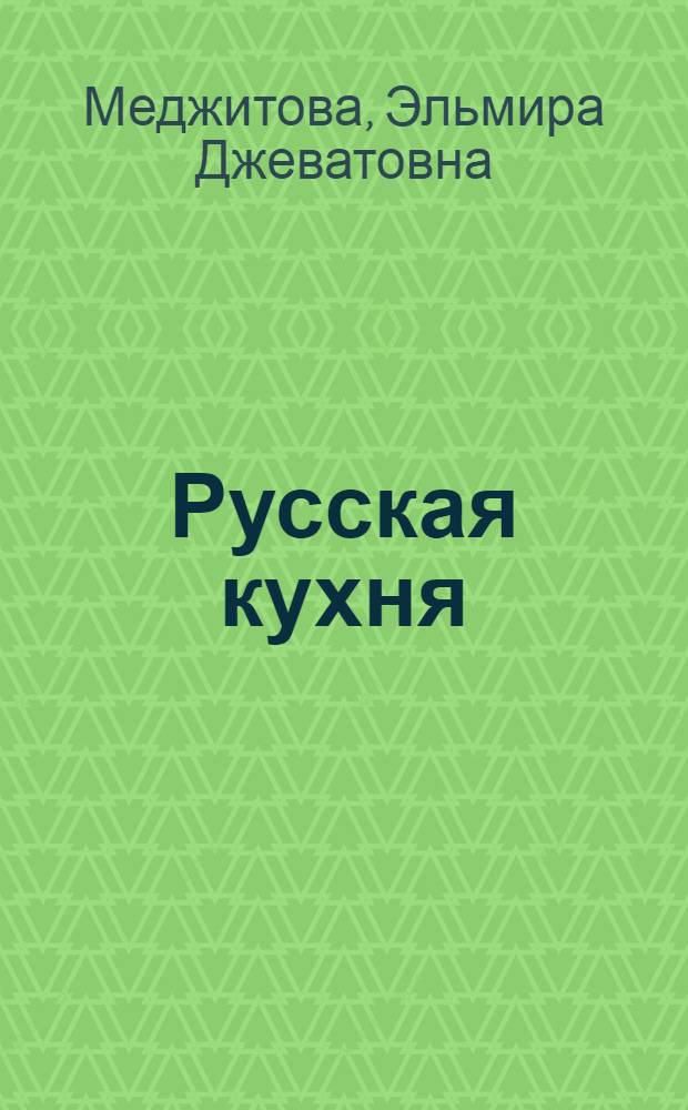 Русская кухня : более 700 уникальных рецептов, собранных по всей России