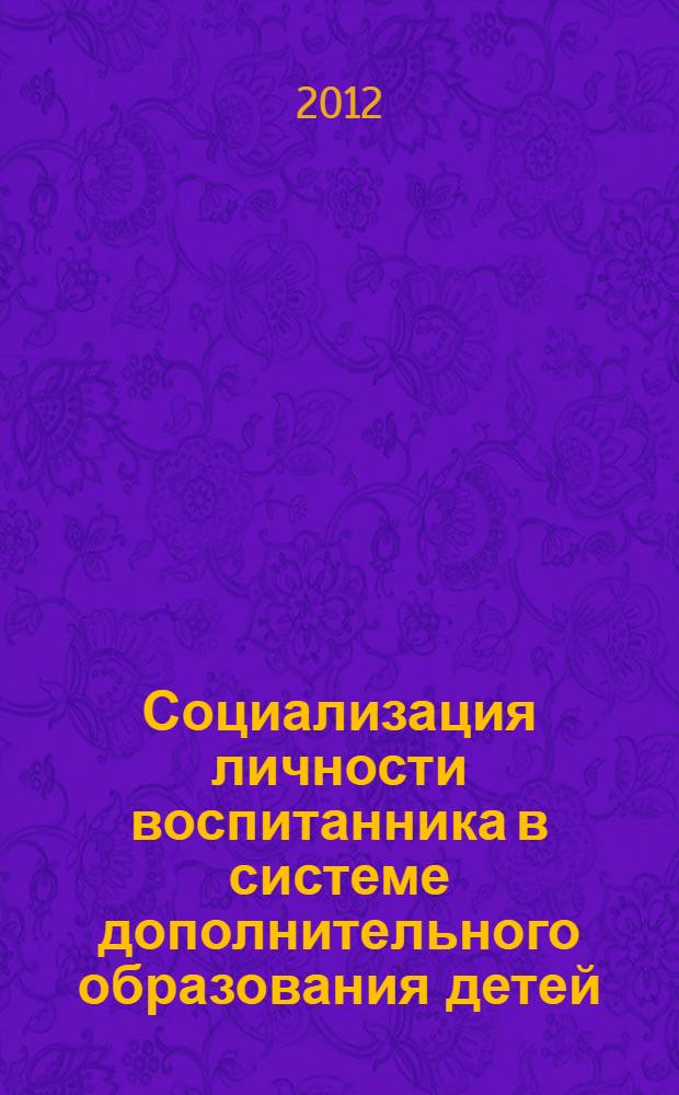Социализация личности воспитанника в системе дополнительного образования детей : научно-методический сборник : на основе материалов XVI научно-практической конференции
