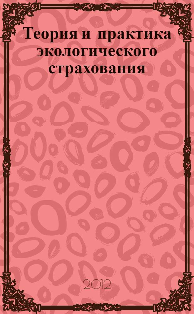 Теория и практика экологического страхования : труды (отдельное издание) XII Всероссийской конференции по теме Экономика природопользования: российская экологическая политика