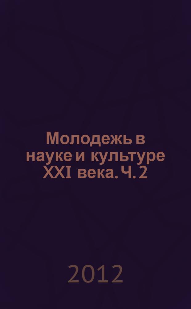 Молодежь в науке и культуре XXI века. Ч. 2