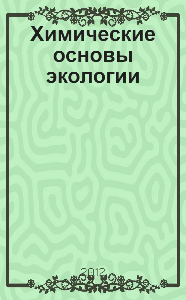 Химические основы экологии : учебно-методическое пособие : для бакалавров и магистров, обучающихся по программам высшего профессионального образования по направлению подготовки - "Биология" (020400.62)