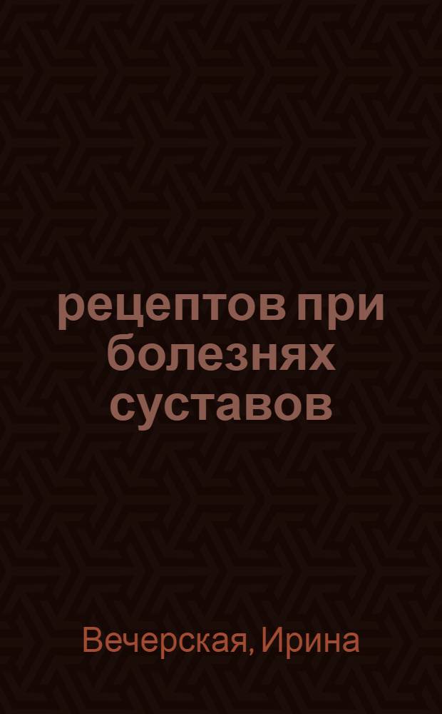 100 рецептов при болезнях суставов : вкусно, полезно, душевно, целебно