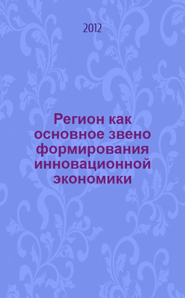 Регион как основное звено формирования инновационной экономики : монография