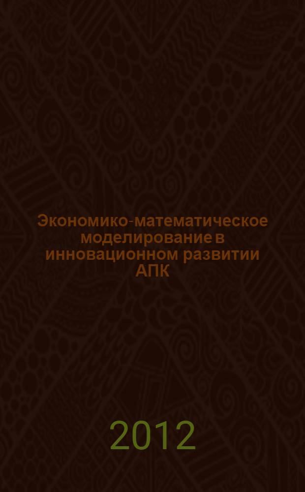 Экономико-математическое моделирование в инновационном развитии АПК : материалы Международной научно-практической конференции
