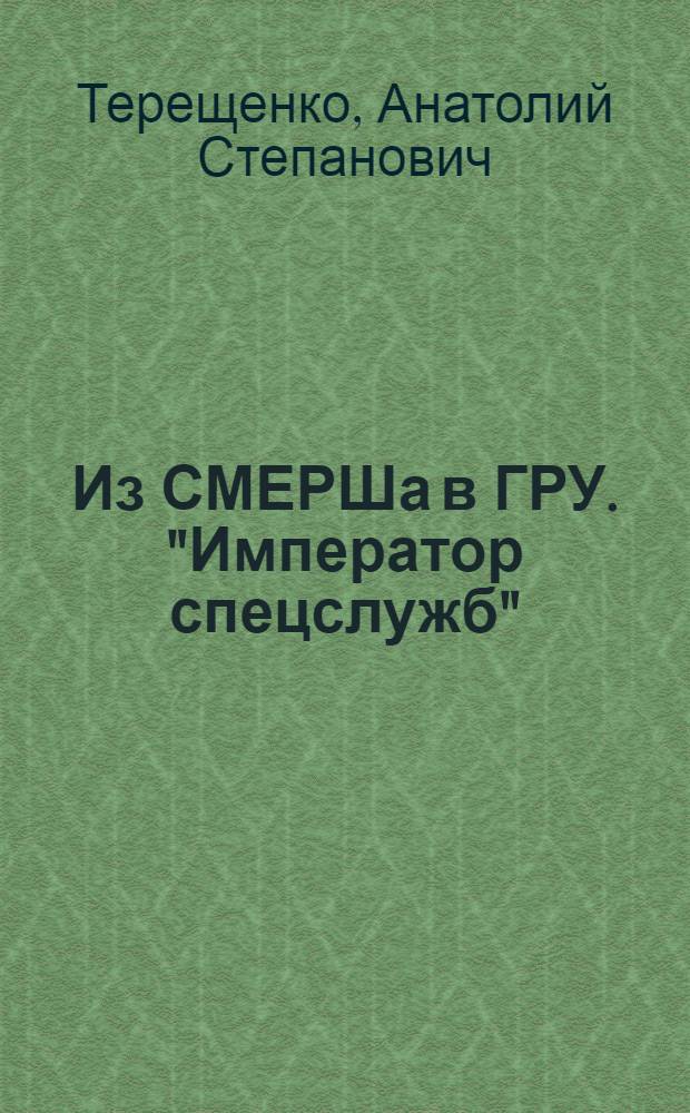 Из СМЕРШа в ГРУ. "Император спецслужб"