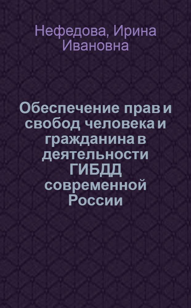 Обеспечение прав и свобод человека и гражданина в деятельности ГИБДД современной России : монография