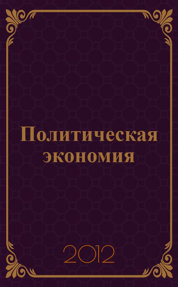 Политическая экономия : учебное пособие для студентов, обучающихся по программе высшего профессионального образования по направлению подготовки 080100.62 - Экономика