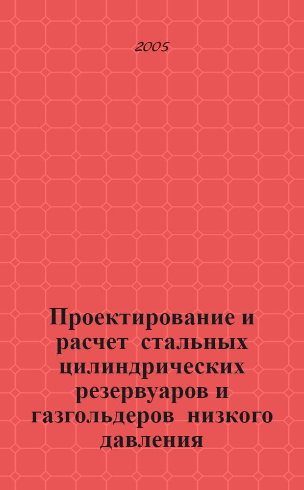 Проектирование и расчет стальных цилиндрических резервуаров и газгольдеров низкого давления : учебное пособие для студентов, обучающихся по направлению 653500 "Строительство"